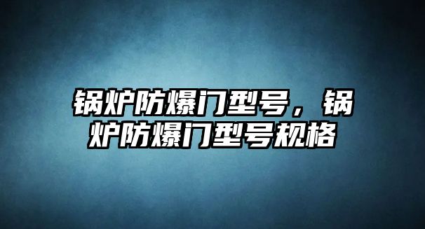 鍋爐防爆門型號，鍋爐防爆門型號規(guī)格