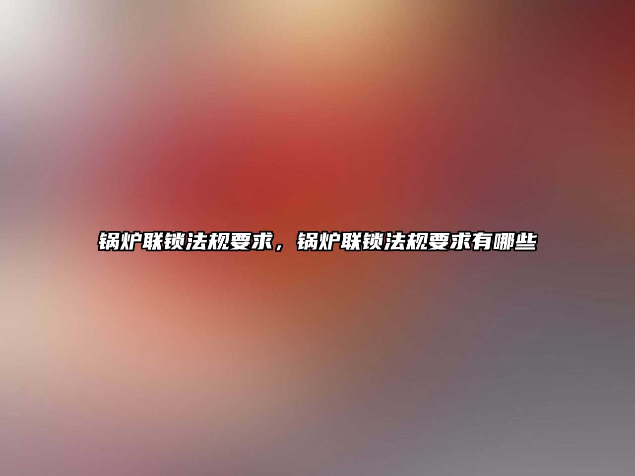 鍋爐聯(lián)鎖法規(guī)要求，鍋爐聯(lián)鎖法規(guī)要求有哪些