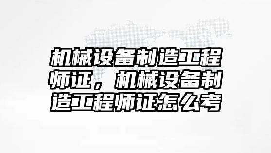 機械設(shè)備制造工程師證，機械設(shè)備制造工程師證怎么考