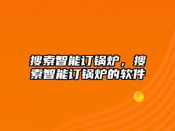 搜索智能訂鍋爐，搜索智能訂鍋爐的軟件