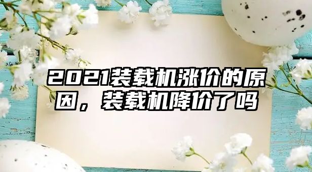 2021裝載機漲價的原因，裝載機降價了嗎