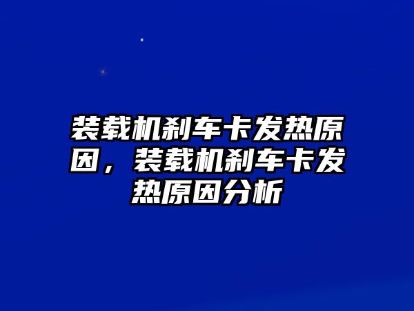 裝載機(jī)剎車(chē)卡發(fā)熱原因，裝載機(jī)剎車(chē)卡發(fā)熱原因分析