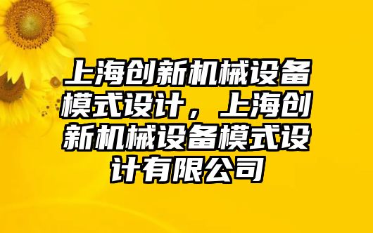 上海創(chuàng)新機械設備模式設計，上海創(chuàng)新機械設備模式設計有限公司