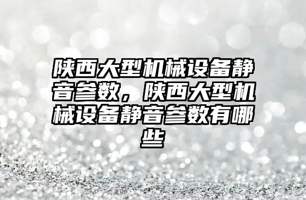 陜西大型機械設備靜音參數(shù)，陜西大型機械設備靜音參數(shù)有哪些