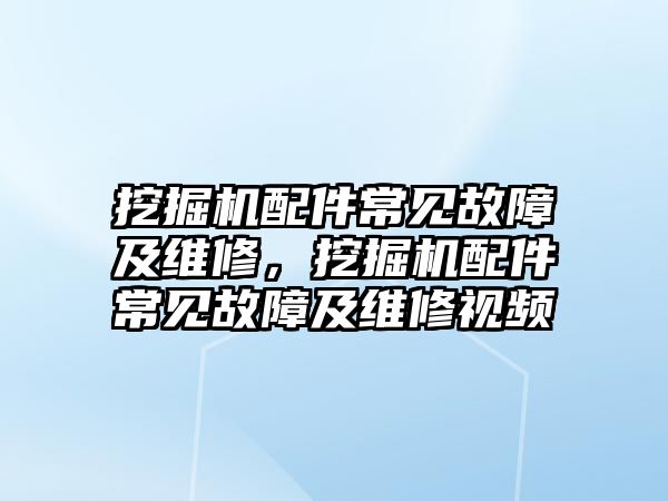 挖掘機(jī)配件常見故障及維修，挖掘機(jī)配件常見故障及維修視頻