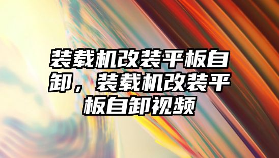 裝載機(jī)改裝平板自卸，裝載機(jī)改裝平板自卸視頻