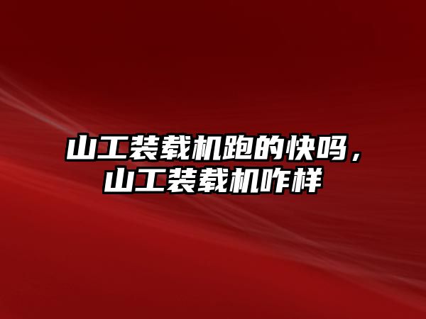 山工裝載機跑的快嗎，山工裝載機咋樣