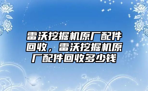 雷沃挖掘機原廠配件回收，雷沃挖掘機原廠配件回收多少錢