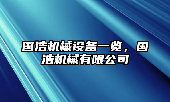 國(guó)浩機(jī)械設(shè)備一覽，國(guó)浩機(jī)械有限公司