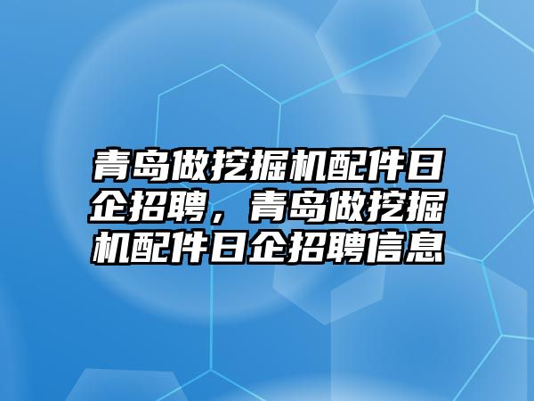 青島做挖掘機配件日企招聘，青島做挖掘機配件日企招聘信息