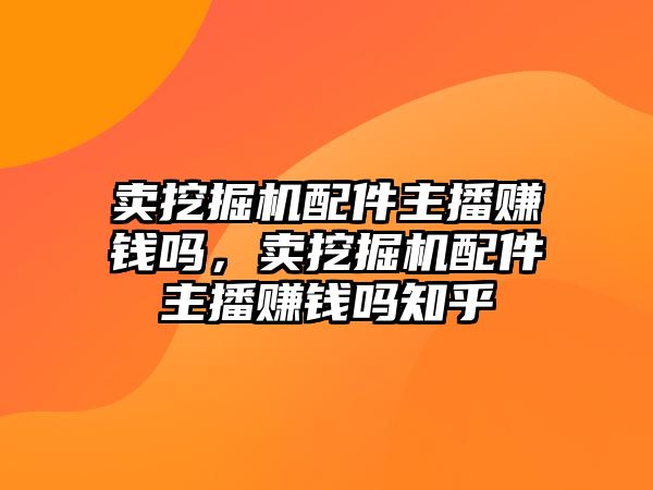 賣挖掘機(jī)配件主播賺錢嗎，賣挖掘機(jī)配件主播賺錢嗎知乎