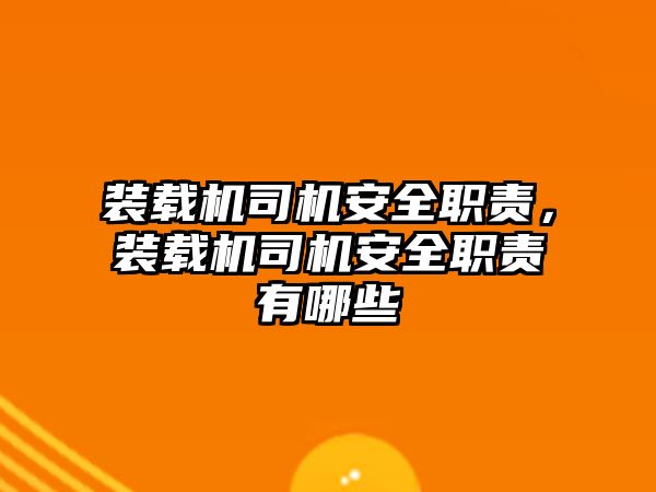 裝載機司機安全職責，裝載機司機安全職責有哪些