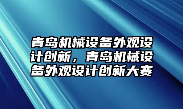 青島機械設(shè)備外觀設(shè)計創(chuàng)新，青島機械設(shè)備外觀設(shè)計創(chuàng)新大賽