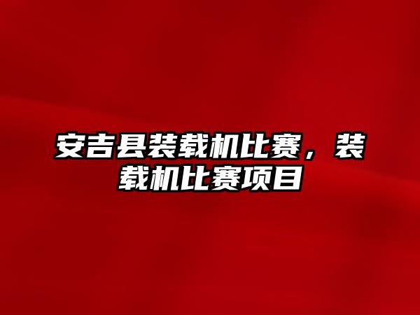 安吉縣裝載機比賽，裝載機比賽項目