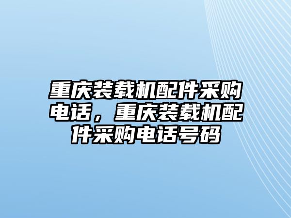 重慶裝載機(jī)配件采購(gòu)電話，重慶裝載機(jī)配件采購(gòu)電話號(hào)碼