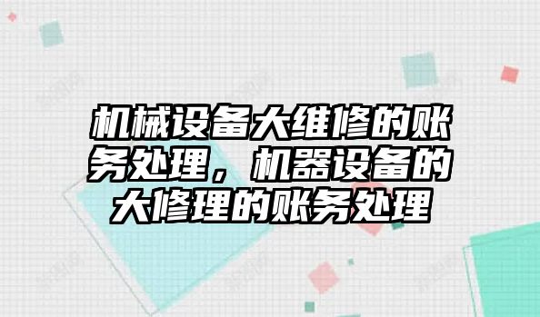 機(jī)械設(shè)備大維修的賬務(wù)處理，機(jī)器設(shè)備的大修理的賬務(wù)處理