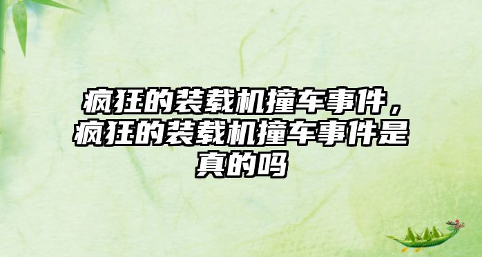 瘋狂的裝載機撞車事件，瘋狂的裝載機撞車事件是真的嗎