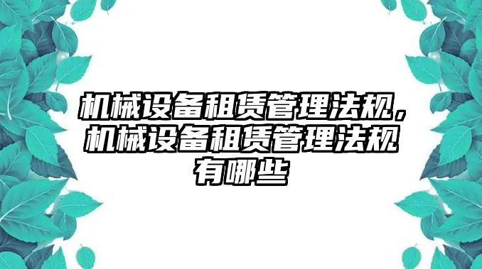 機械設(shè)備租賃管理法規(guī)，機械設(shè)備租賃管理法規(guī)有哪些