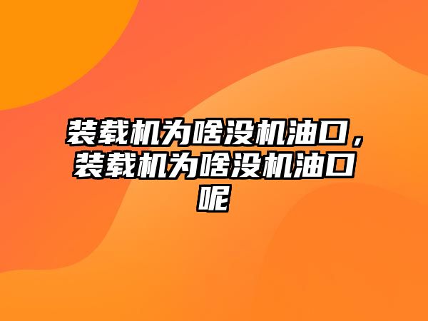 裝載機為啥沒機油口，裝載機為啥沒機油口呢