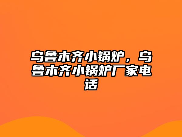 烏魯木齊小鍋爐，烏魯木齊小鍋爐廠家電話