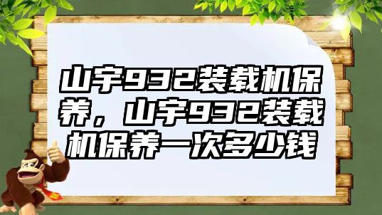 山宇932裝載機(jī)保養(yǎng)，山宇932裝載機(jī)保養(yǎng)一次多少錢(qián)