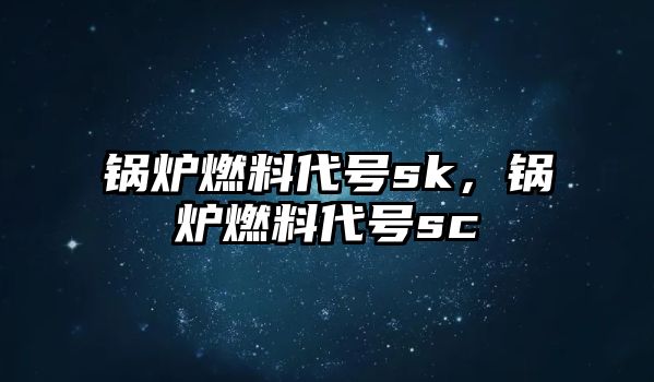 鍋爐燃料代號sk，鍋爐燃料代號sc