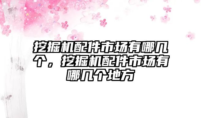 挖掘機(jī)配件市場有哪幾個，挖掘機(jī)配件市場有哪幾個地方