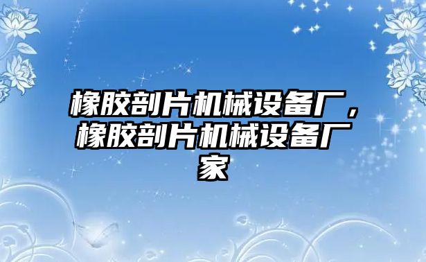 橡膠剖片機(jī)械設(shè)備廠，橡膠剖片機(jī)械設(shè)備廠家