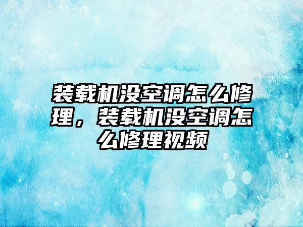 裝載機(jī)沒空調(diào)怎么修理，裝載機(jī)沒空調(diào)怎么修理視頻