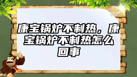 康寶鍋爐不制熱，康寶鍋爐不制熱怎么回事