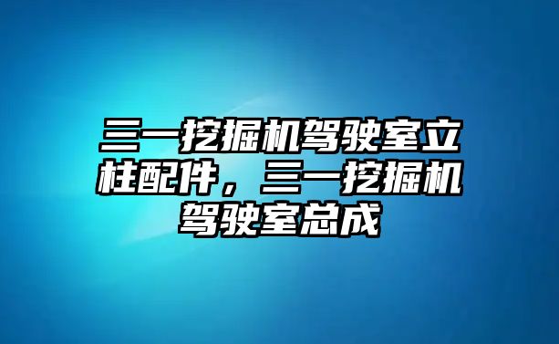 三一挖掘機(jī)駕駛室立柱配件，三一挖掘機(jī)駕駛室總成