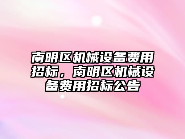 南明區(qū)機械設備費用招標，南明區(qū)機械設備費用招標公告