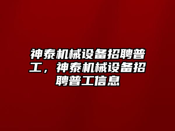 神泰機械設(shè)備招聘普工，神泰機械設(shè)備招聘普工信息