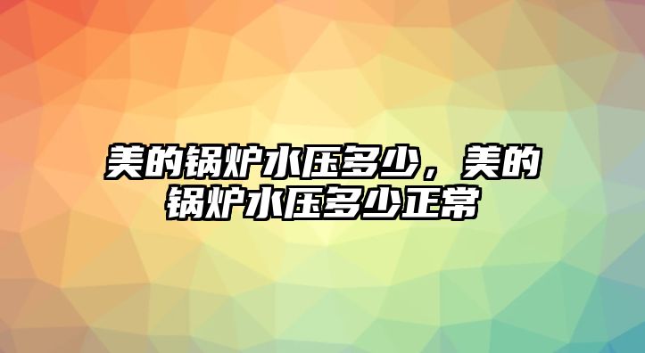 美的鍋爐水壓多少，美的鍋爐水壓多少正常