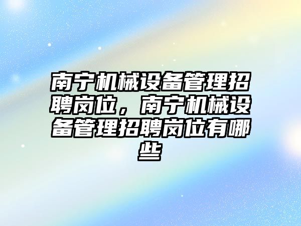 南寧機械設(shè)備管理招聘崗位，南寧機械設(shè)備管理招聘崗位有哪些