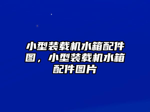 小型裝載機水箱配件圖，小型裝載機水箱配件圖片