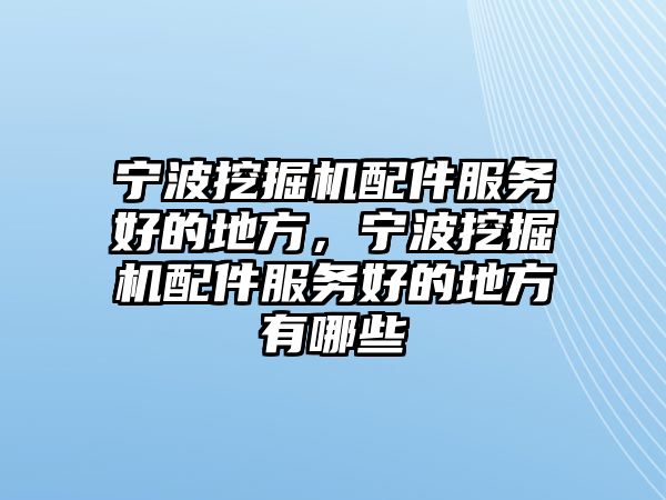 寧波挖掘機(jī)配件服務(wù)好的地方，寧波挖掘機(jī)配件服務(wù)好的地方有哪些