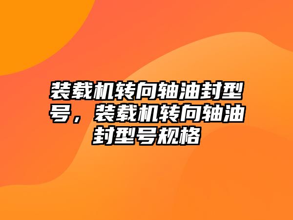 裝載機轉向軸油封型號，裝載機轉向軸油封型號規(guī)格