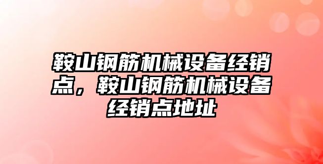 鞍山鋼筋機械設(shè)備經(jīng)銷點，鞍山鋼筋機械設(shè)備經(jīng)銷點地址