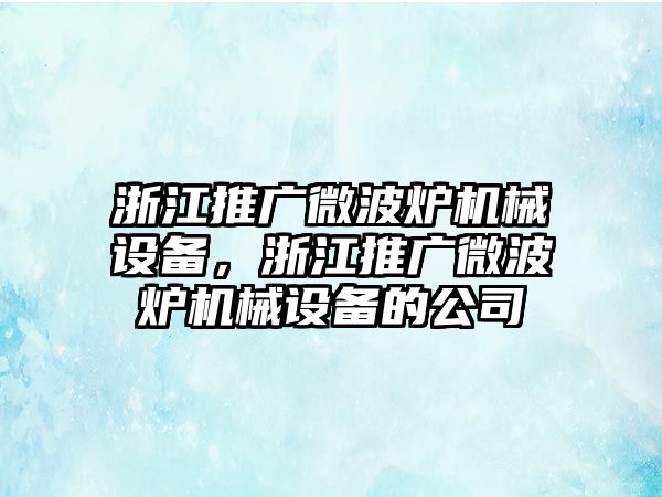 浙江推廣微波爐機(jī)械設(shè)備，浙江推廣微波爐機(jī)械設(shè)備的公司