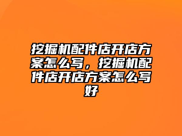 挖掘機配件店開店方案怎么寫，挖掘機配件店開店方案怎么寫好