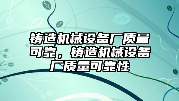 鑄造機械設備廠質(zhì)量可靠，鑄造機械設備廠質(zhì)量可靠性