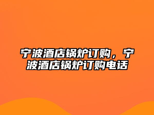 寧波酒店鍋爐訂購，寧波酒店鍋爐訂購電話