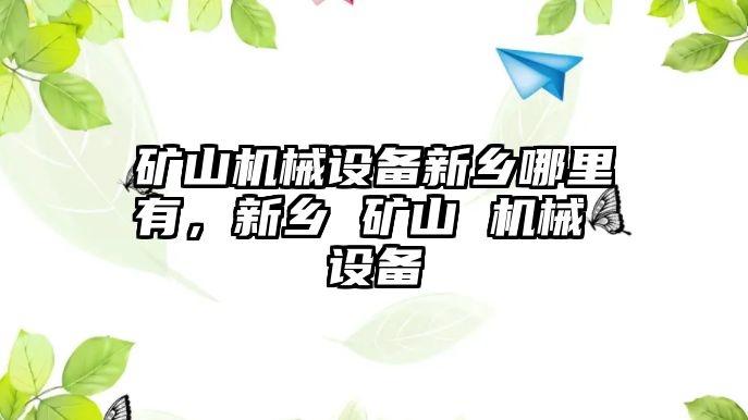 礦山機械設備新鄉(xiāng)哪里有，新鄉(xiāng) 礦山 機械 設備