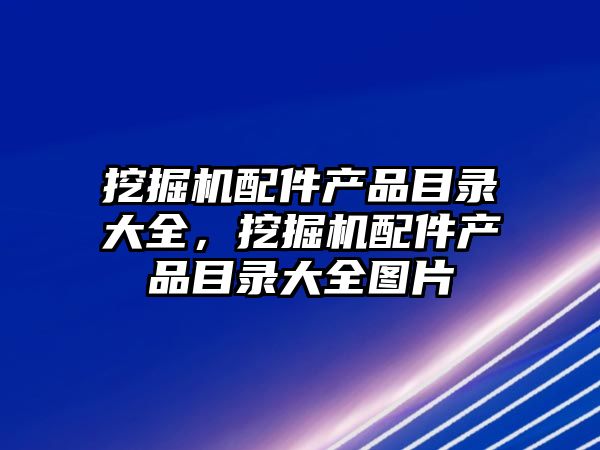 挖掘機配件產品目錄大全，挖掘機配件產品目錄大全圖片