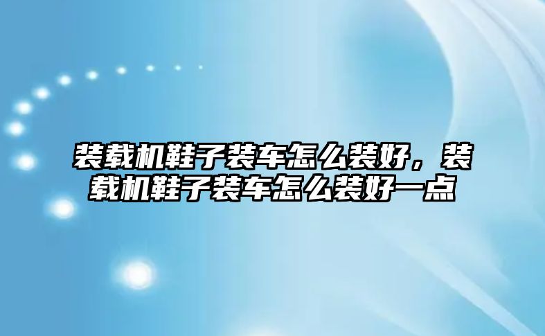 裝載機鞋子裝車怎么裝好，裝載機鞋子裝車怎么裝好一點