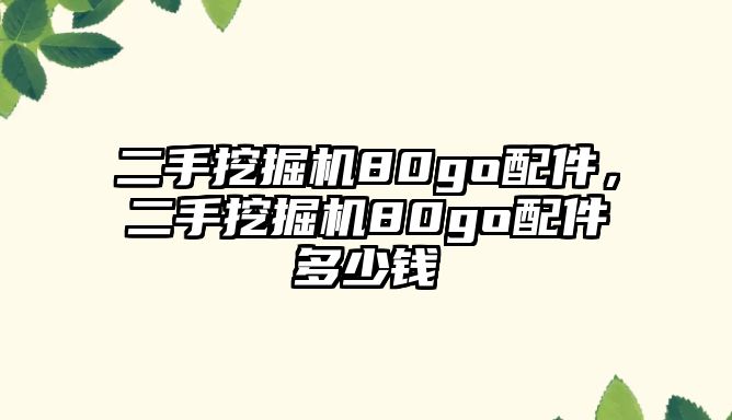 二手挖掘機(jī)80go配件，二手挖掘機(jī)80go配件多少錢