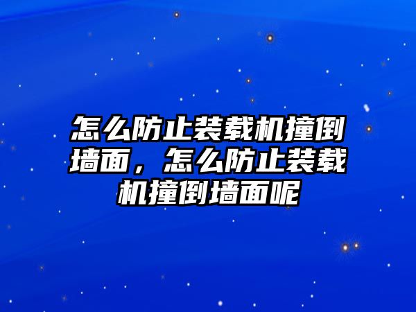 怎么防止裝載機(jī)撞倒墻面，怎么防止裝載機(jī)撞倒墻面呢