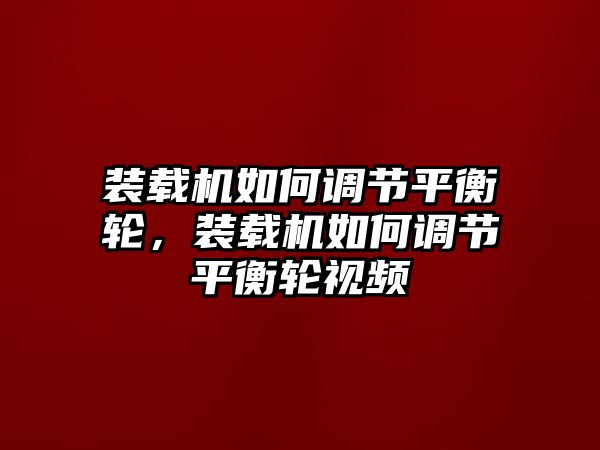 裝載機如何調(diào)節(jié)平衡輪，裝載機如何調(diào)節(jié)平衡輪視頻