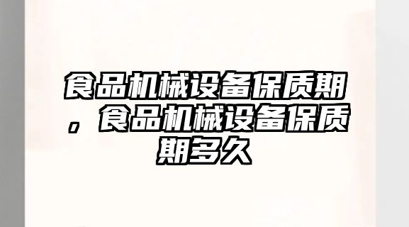 食品機械設備保質(zhì)期，食品機械設備保質(zhì)期多久